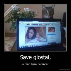 Save glostai, - o man laiko nerandi?