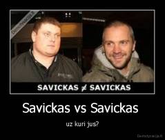 Savickas vs Savickas  - uz kuri jus?