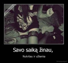 Savo saiką žinau,  - Nukritau ir užtenka