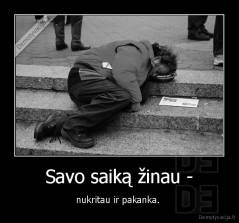Savo saiką žinau - - nukritau ir pakanka. 