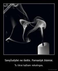 Savyžudybė ne išeitis. Pamastyk blaiviai. - Tu tikrai kažkam reikalingas.