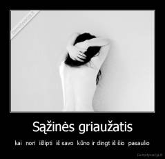 Sąžinės griaužatis - kai  nori  išlipti  iš savo  kūno ir dingt iš šio  pasaulio