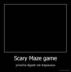 Scary Maze game - priverčia išigasti net drąsiausius