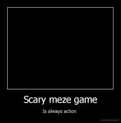 Scary meze game - Is always action 