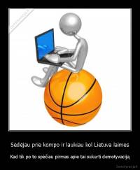 Sėdėjau prie kompo ir laukiau kol Lietuva laimės - Kad tik po to spėčiau pirmas apie tai sukurti demotyvaciją