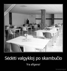 Sėdėti valgykloj po skambučio - Yra afigena!