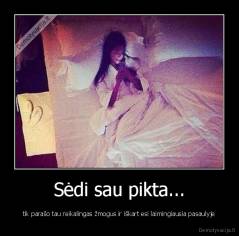 Sėdi sau pikta... - tik parašo tau reikalingas žmogus ir iškart esi laimingiausia pasaulyje