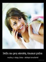 Sėdžiu sau gerą valandėlę, klausausi gražios  - muzikos, ir staiga, šokas – atsiliepia konsultantė!