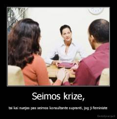 Seimos krize, - tai kai nuejas pas seimos konsultante supranti, jog ji feministe