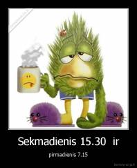 Sekmadienis 15.30  ir - pirmadienis 7.15