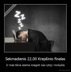 Sekmadienis 22.00 Krepšinio finalas - Ir mes tikrai eisime miegoti nes rytoj i mokykla