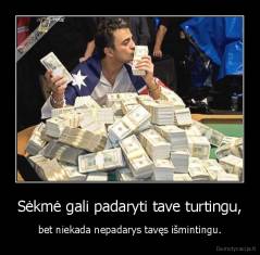 Sėkmė gali padaryti tave turtingu, - bet niekada nepadarys tavęs išmintingu.