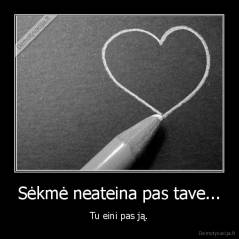 Sėkmė neateina pas tave... -  Tu eini pas ją. 