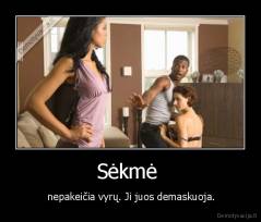 Sėkmė  -  nepakeičia vyrų. Ji juos demaskuoja.