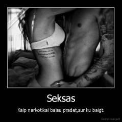 Seksas - Kaip narkotikai baisu pradet,sunku baigt.