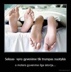 Seksas- vyro gyvenime tik trumpas nuotykis - o moters gyvenime ilga istorija...