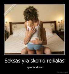 Seksas yra skonio reikalas - Ypač oralinis