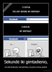 Sekundė iki gimtadienio, - visi sėdi facebooke, kad pažiūrėtų, kas jiems pirmas parašys