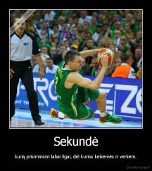 Sekundė - kurią prisiminsim labai ilgai, dėl kurios keikėmės ir verkėm.