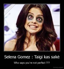 Selena Gomez : Taigi kas sakė - Who says you're not perfect ???