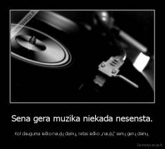Sena gera muzika niekada nesensta. - Kol dauguma ieško naujų dainų, retas ieško „naujų“ senų gerų dainų.