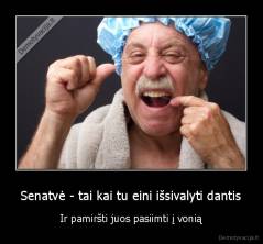 Senatvė - tai kai tu eini išsivalyti dantis - Ir pamiršti juos pasiimti į vonią