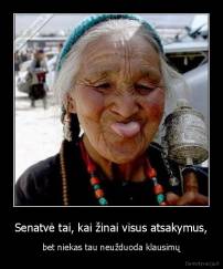 Senatvė tai, kai žinai visus atsakymus, - bet niekas tau neužduoda klausimų