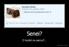 Senei? - O kodėl ne seniui?..