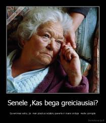 Senele ,Kas bega greiciausiai? - Gyvenimas vaike, jis  man plaukus sidabru paverte ir mano sirdyje  meile uzmigde