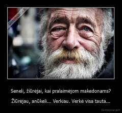 Seneli, žiūrėjai, kai pralaimėjom makedonams? - Žiūrėjau, anūkeli... Verkiau. Verkė visa tauta...