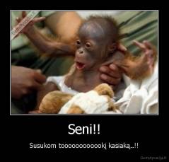 Seni!! - Susukom toooooooooookį kasiaką..!!
