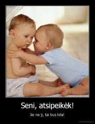 Seni, atsipeikėk! - Jei ne ji, tai bus kita!