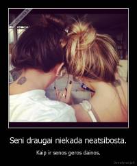 Seni draugai niekada neatsibosta. - Kaip ir senos geros dainos.