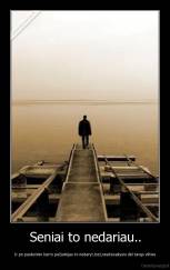 Seniai to nedariau.. - Ir po paskutinio karto pažadėjau to nedaryt..bet,neatsisakysiu dėl tavęs vilties