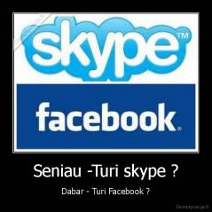 Seniau -Turi skype ? - Dabar - Turi Facebook ?