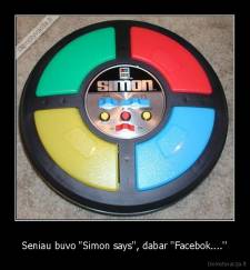 Seniau buvo "Simon says'', dabar ''Facebok....'' - 