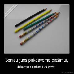 Seniau juos pirkdavome piešimui, - dabar juos perkame valgymui.