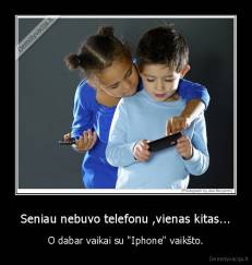 Seniau nebuvo telefonu ,vienas kitas... - O dabar vaikai su "Iphone" vaikšto.