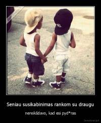 Seniau susikabinimas rankom su draugu - nereikšdavo, kad esi pyd*ras