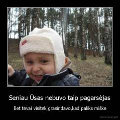 Seniau Ūsas nebuvo taip pagarsėjas - Bet tėvai visitek grasindavo,kad paliks miške