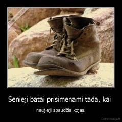 Senieji batai prisimenami tada, kai  - naujieji spaudžia kojas.