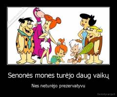 Senonės mones turėjo daug vaikų - Nes neturėjo prezervatyvu