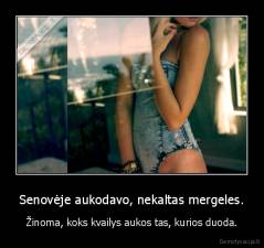 Senovėje aukodavo, nekaltas mergeles. - Žinoma, koks kvailys aukos tas, kurios duoda.