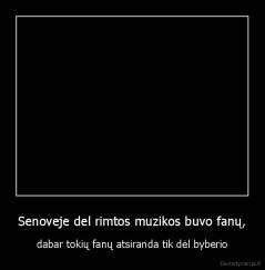 Senoveje del rimtos muzikos buvo fanų, - dabar tokių fanų atsiranda tik dėl byberio