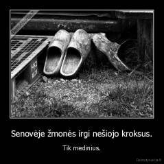 Senovėje žmonės irgi nešiojo kroksus. - Tik medinius.