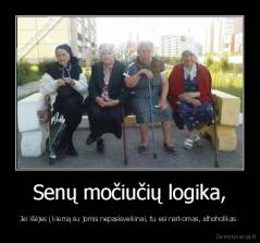 Senų močiučių logika, - Jei išėjes į kiemą su jomis nepasisveikinai, tu esi narkomas, alhoholikas.