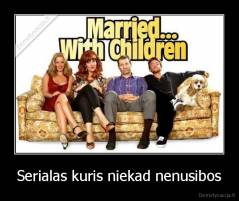 Serialas kuris niekad nenusibos - 