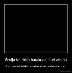 Sesija tai tokia barakuda, kuri ateina - 2 kart į metus ir išdulkina tave visais būdais, nepaisant tavo norų.