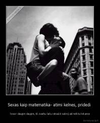 Sexas kaip matematika- atimi kelnes, pridedi  -  lova ir daugini daugini, tik svarbu laiku istraukti sakni,kad neliktu liekanos
