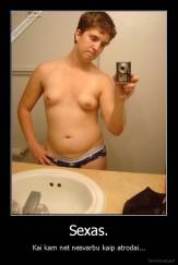 Sexas. - Kai kam net nesvarbu kaip atrodai...